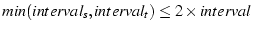 $min(interval_s,
interval_t) \leq 2 \times interval$